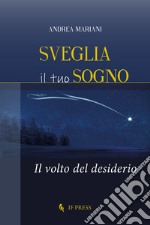 Sveglia il tuo sogno. Il volto del desiderio libro