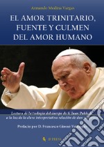 El amor trinitario, fuente y culmen del amor humano. Lectura de la teologia del cuerpo de S. Juan Pablo II, a la luz de la clave interpretativa relación de don recíproco libro