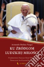 Ku ?ródlom ludzkiej milo?ci. Relacja wzajemnego daru, klucz hermeneutyczny do antropologii adekwatnej ?w. Jana Pawla II libro