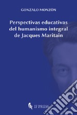 Perspectivas educativas del humanismo integral de Jacques Maritain libro