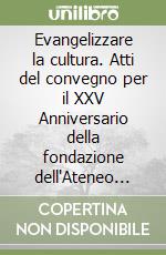 Evangelizzare la cultura. Atti del convegno per il XXV Anniversario della fondazione dell'Ateneo Pontificio Regina Apostolorum libro