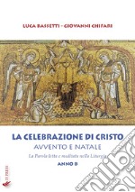 La Celebrazione di Cristo. Avvento e Natale. La Parola letta e meditata nella Liturgia. Anno B libro