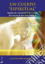 Un cuerpo «espiritual». Significado espiritual de la teología del cuerpo de San Juan Pablo II