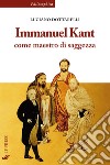 Immanuel Kant come maestro di saggezza libro