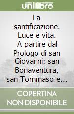 La santificazione. Luce e vita. A partire dal Prologo di san Giovanni: san Bonaventura, san Tommaso e Luisa Piccarreta a confronto libro