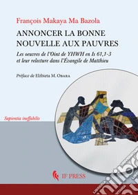 Annoncer la bonne nouvelle aux pauvres. Les oeuvres de l'Oint de YHWH en Is 61,1-3 et leur relecture dans l'Évangile de Matthieu libro