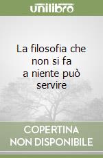 La filosofia che non si fa a niente può servire libro