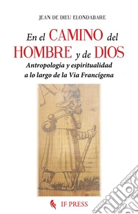 En el camino del hombre y de Dios. Antropología y espiritualidad a lo largo de la Via Francígena libro