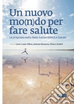 Un nuovo mo(n)do per fare salute. Le proposte della Rete Sostenibilità e Salute libro