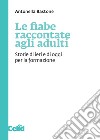 Le fiabe raccontate agli adulti. Storie di ieri e di oggi per la formazione libro di Bastone Antonella