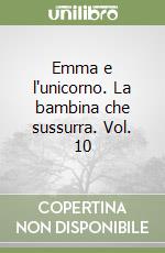 Emma e l'unicorno. La bambina che sussurra. Vol. 10 libro
