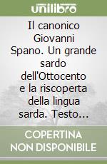 Il canonico Giovanni Spano. Un grande sardo dell'Ottocento e la riscoperta della lingua sarda. Testo sardo e italiano