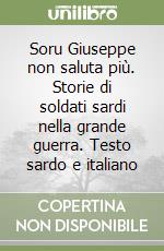 Soru Giuseppe non saluta più. Storie di soldati sardi nella grande guerra. Testo sardo e italiano