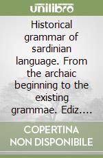 Historical grammar of sardinian language. From the archaic beginning to the existing grammae. Ediz. italiana, inglese e sarda libro