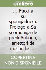 ... Facci a su spanigadroxu. Prologo a Sa scomuniga de predi Antiogu, arrettori de masuddas. Testo sardo e italiano libro