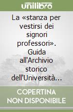 La «stanza per vestirsi dei signori professori». Guida all'Archivio storico dell'Università degli Studi di Cagliari