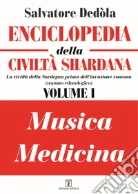 Enciclopedia della civiltà shardana. La civiltà della Sardegna prima dell'invasione romana (trattato etimologico). Ediz. italiana e sarda. Vol. 1: Musica-medicina libro