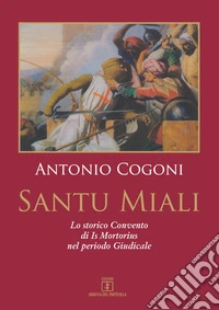 Santu Miali. Lo storico Convento di Is Mortorius nel periodo Giudicale libro