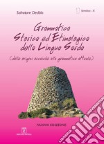 Grammatica storica ed etimologica della lingua sarda. Dalle origini arcaiche alla grammatica attuale. Ediz. italiana e sarda