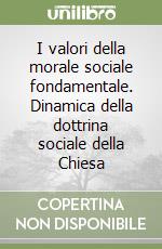 I valori della morale sociale fondamentale. Dinamica della dottrina sociale della Chiesa libro