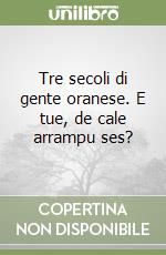 Tre secoli di gente oranese. E tue, de cale arrampu ses? libro