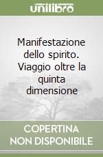 Manifestazione dello spirito. Viaggio oltre la quinta dimensione libro