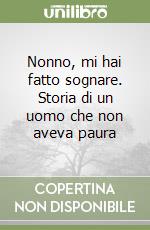 Nonno, mi hai fatto sognare. Storia di un uomo che non aveva paura libro