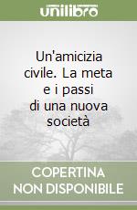 Un'amicizia civile. La meta e i passi di una nuova società libro