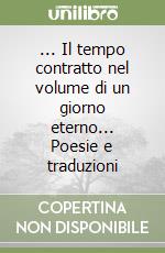 ... Il tempo contratto nel volume di un giorno eterno... Poesie e traduzioni