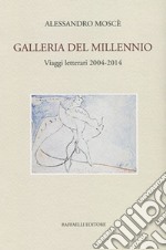 Galleria del millennio. Viaggi letterari 2004-2014 libro