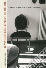 Il viaggio non è privo di ombre. 12 racconti di vita in psicoterapia libro