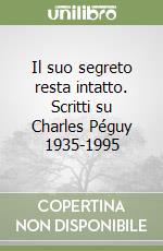 Il suo segreto resta intatto. Scritti su Charles Péguy 1935-1995 libro