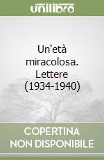 Un'età miracolosa. Lettere (1934-1940) libro