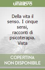 Della vita il senso. I cinque sensi, racconti di psicoterapia. Vista libro