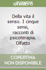 Della vita il senso. I cinque sensi, racconti di psicoterapia. Olfatto libro