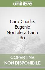 Caro Charlie. Eugenio Montale a Carlo Bo libro