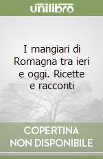 I mangiari di Romagna tra ieri e oggi. Ricette e racconti libro