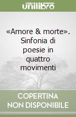 «Amore & morte». Sinfonia di poesie in quattro movimenti libro