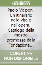 Paolo Volponi. Un itinerario nella vita e nell'opera. Catalogo della mostra promossa dalla Fondazione Carlo e Marise Bo libro