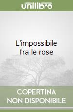 L'impossibile fra le rose libro