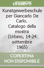 Kunstgewerbeschule per Giancarlo De Carlo. Catalogo della mostra (Urbino, 14-24 settembre 1965) libro