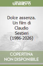 Dolce assenza. Un film di Claudio Sestieri (1986-2026) libro