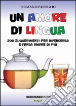 Un amore di lingua. 300 suggerimenti per difenderla e farla amare di più libro