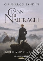 Giovani naufraghi. Vivere una vita con il cuore. Nuova ediz.