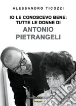 Io le conoscevo bene: tutte le donne di Antonio Pietrangeli. Nuova ediz. libro