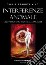 Interferenze anomale. Déjà vu provenienti da realtà parallele. Nuova ediz. libro