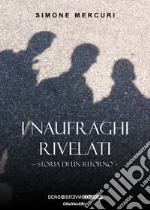 I naufraghi rivelati. Nuova ediz. libro