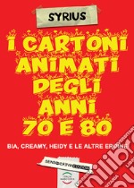 I cartoni animati degli anni 70 e 80. Bia, Creamy, Heidi e le altre eroine libro