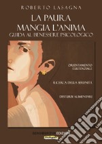 La paura mangia l'anima. Guida al benessere psicologico. Orientamento esistenziale, ricerca della serenità, disturbi alimentari libro