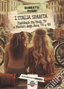 L'Italia sparita. Flashback tra vinili, tv e misteri degli anni '70 e '80. Nuova ediz.